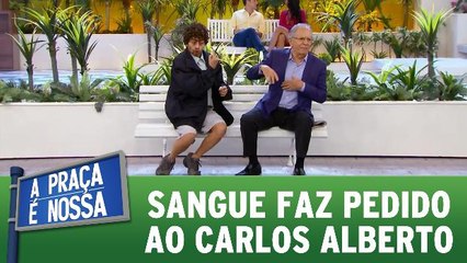 Sangue faz pedido ao Carlos Alberto