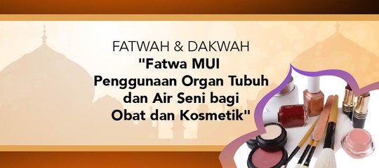 Fatwa dan Dakwah - "Penggunaan Organ Tubuh dan Air Seni Bagi Kepentingan Obat-Obatan Kosmetik"