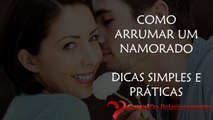 Como Arrumar Um Namorado - Dicas Simples e Práticas