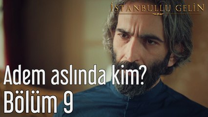 İstanbullu Gelin 9. Bölüm Adem Aslında Kim?