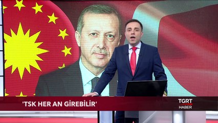 Cumhurbaşkanı Erdoğan: ''TSK Her An Girebilir''