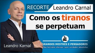 Como os tiranos se perpetuam - Leandro Karnal