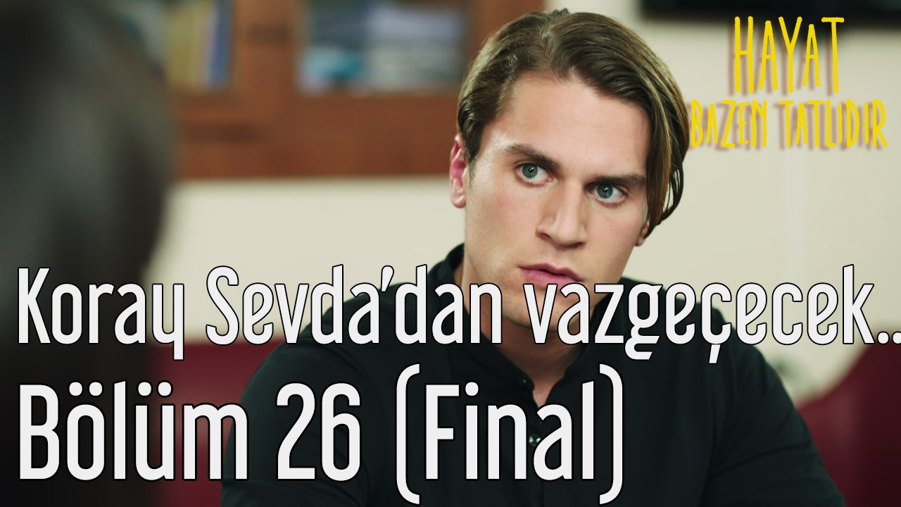 Hayat Bazen Tatlıdır 26. Bölüm (Final) Koray Sevda'dan Vazgeçecek mi?