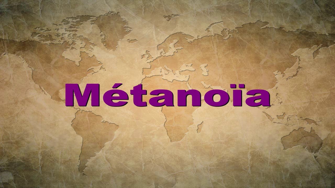 Qu'est-ce que la Métanoïa?... Repentez-vous car le royaume des cieux est proche (Mt 3,2)