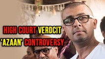 Sonu Nigam Azaan Controversy : High Court Passes Verdict