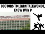 AIIMS doctors to learn taekwondo to defend themselves | Oneindia News