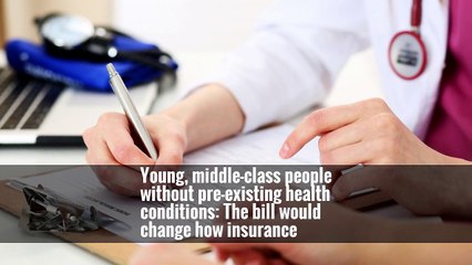 Young, middle-class people without pre-existing health conditions: The bill would change how insurance