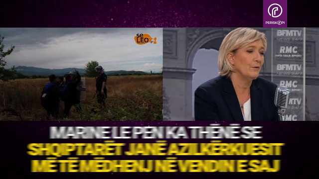 Marine Le Pen - Nuk duhet t’u japim azil shqiptarëve