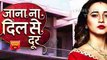 Jana Na Dil Se Door- 5th May 2017 - Latest Upcoming Twist - Starplus