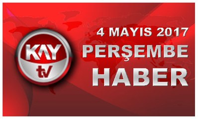 4 MAYIS 2017 KAYTV HABER