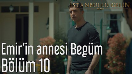 İstanbullu Gelin 10. Bölüm Emir'in Annesi Begüm