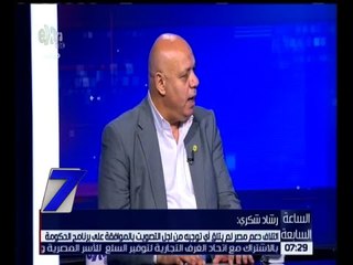 الساعة السابعة | رشاد شكري : جميع النواب مقتنعين  ببرنامج الحكومة وأكدوا ذلك مراراً وتكراراً