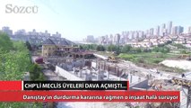 Danıştay’ın durdurma  kararına rağmen o inşaat halâ sürüyor