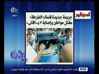 غرفة الأخبار | المصري اليوم.. جريمة جديدة لأمناء الشرطة: مقتل مواطن وإصابة 2 بـ"الآلي"