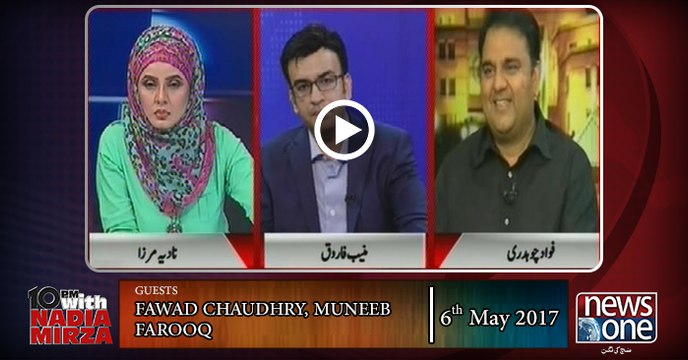 10pm with Nadia Mirza | 06 May-2017 | Fawad Chaudhry, Muneeb Farooq |