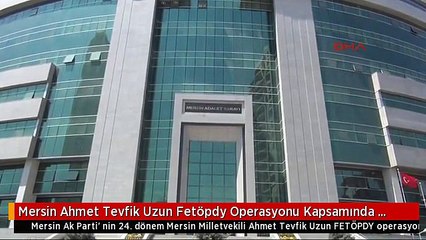 Mersin Ahmet Tevfik Uzun Fetöpdy Operasyonu Kapsamında Göz Altına Alındı