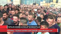 Yapılan zamların az olduğunu iddia eden işçiler iş bıraktı