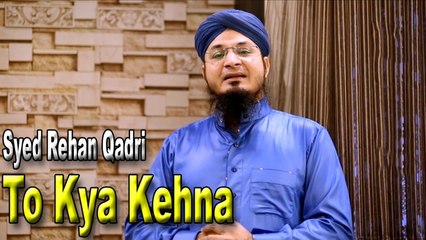 Syed Rehan Qadri - To Kya Kehna