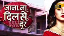 Jana Na Dil Se Door - 9th May 2017 - Latest Upcoming Twist - Star Plus TV Serial News