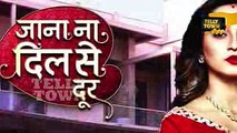Jana Na Dil Se Door - 9th May 2017 - Latest Upcoming Twist - Star Plus TV Serial News