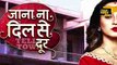 Jana Na Dil Se Door-9th May 2017-Latest Upcoming Twist