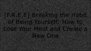 [BEST] Breaking the Habit of Being Yourself: How to Lose Your Mind and Create a New One E.P.U.B
