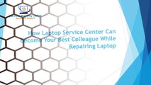 How Laptop Service Center Can Become Your Best Colleague While Repairing Laptop