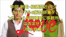 中居 熱愛・結婚間近マジかアイドルG振付師兼ダンサーと６年同棲愛に事務所は否定せず【噂の真相】