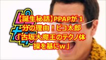 【誕生秘話】PPAPが１分の理由！ピコ太郎「古坂大魔王のテクノ体操を基にｗ」