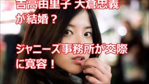 吉高由里子 大倉忠義が結婚？ジャニーズ事務所が交際に寛容！SMAP解散が影響【噂の真相】