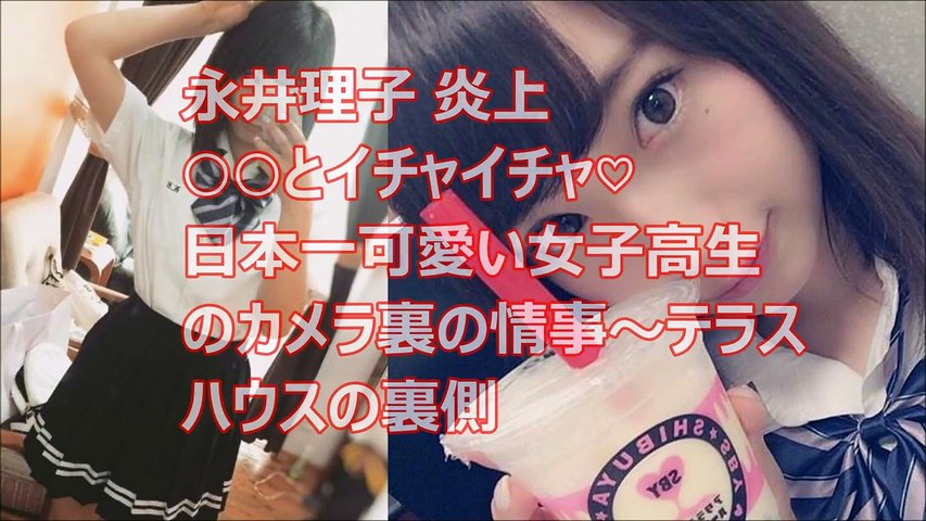永井理子 炎上 とイチャイチャ 日本一可愛い女子高生のカメラ裏の情事 テラスハウスの裏側 Video Dailymotion