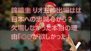 錦織圭 リオ五輪出場はは日本への忠誠心から？欠場しなかった本当の理由「○○が欲しかった」