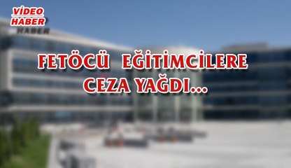 (12 MAYIS 2017) FETÖCÜ  EĞİTİMCİLERE CEZA YAĞDI…