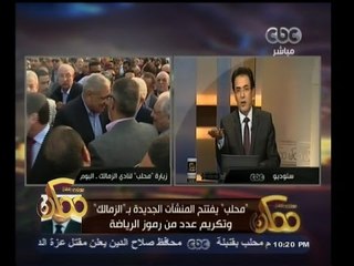 #ممكن | محلب يفتتح المنشأت الجديدة بــ " الزمالك " وتكريم عدد من رموز الرياضة