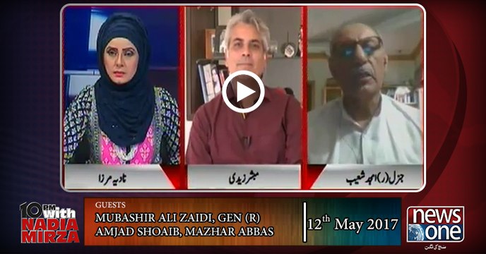 10pm with Nadia Mirza | 12 May-2017 | Mubashir Ali Zaidi, Gen (R) Amjad Shoaib, Mazhar Abbas |