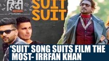 Irrfan Khan says “SUIT” is the Best suited song for Hindi Medium; Watch video | FilmiBeat