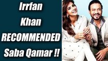 Irrfan Khan RECOMMENDED Saba Qamar for HINDI MEDIUM; Watch video