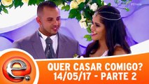 Quer Casar Comigo - 14.05.17 - Parte 2