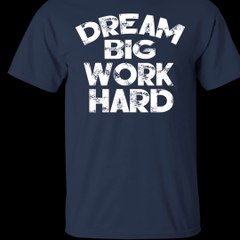 Dream Big Work Hard Shirt, Hoodie, Tank