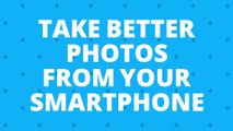 How to Take Better Photos from your Smartphone