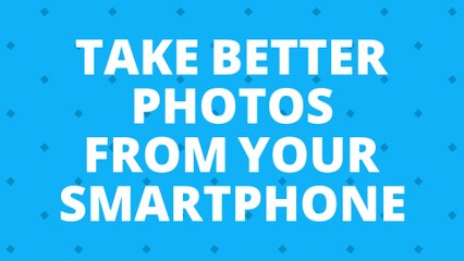 How to Take Better Photos from your Smartphone