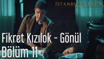 İstanbullu Gelin 11. Bölüm Fikret Kızılok Gönül