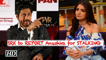 SRK set to REPORT Anushka for STALKING him