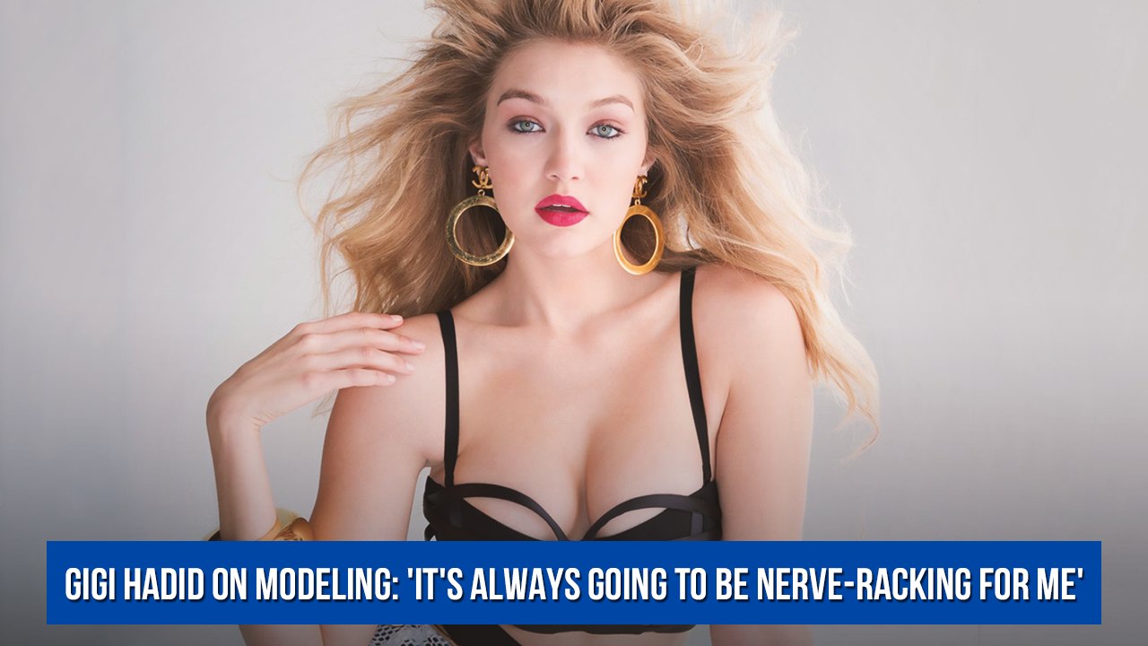 Gigi Hadid on modeling: 'It's always going to be nerve-racking for me'