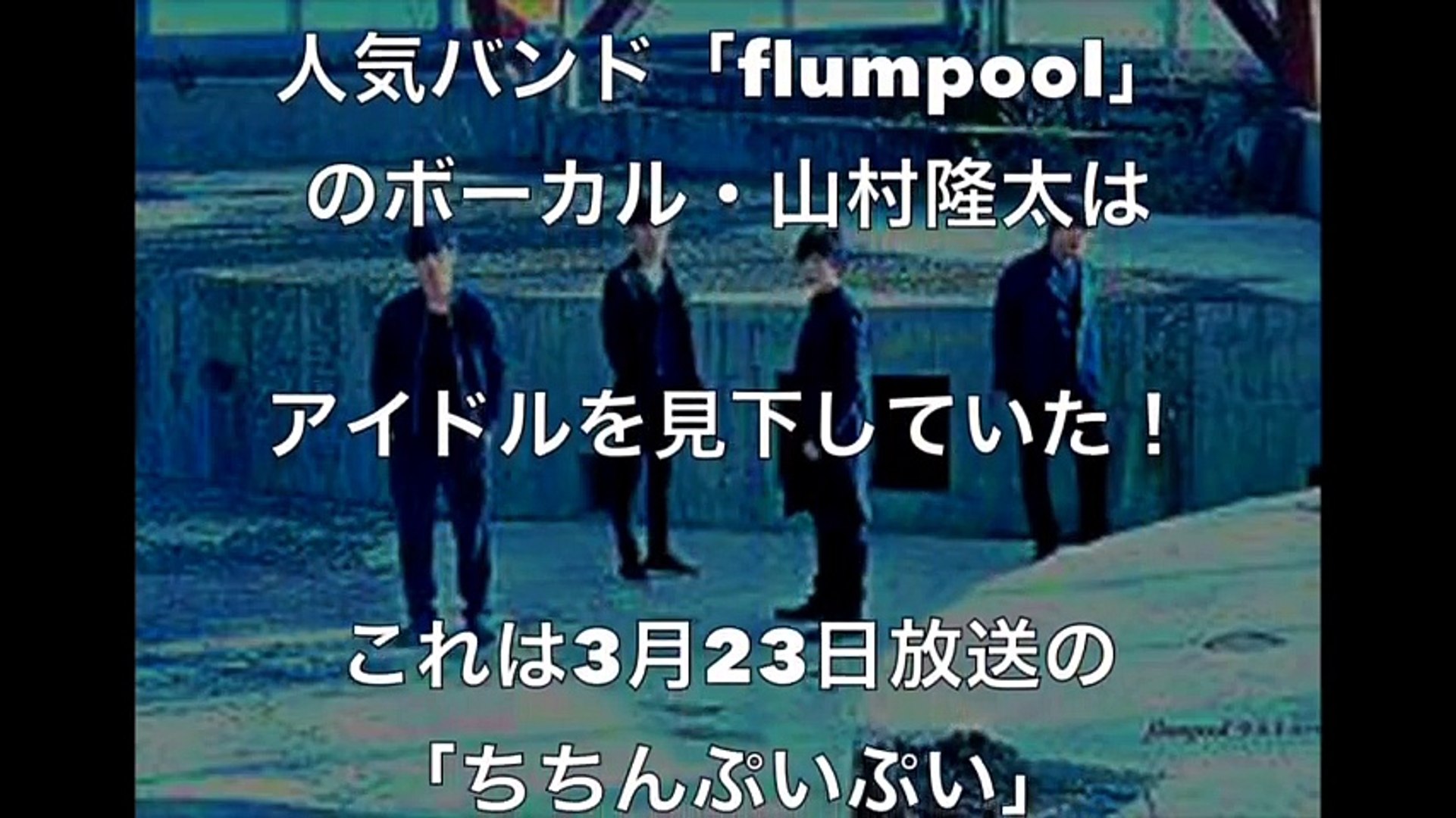 Flumpool 山村隆太 アイドルを見下した ごう慢発言 に 非難の嵐 Video Dailymotion