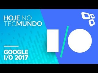 Google I/O 2017 - Hoje no TecMundo