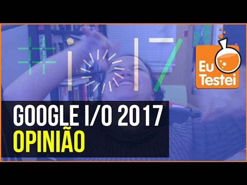 O que você precisa saber sobre o Google I/O 2017 - EuTestei