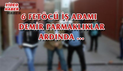 (19 MAYIS 2017) 6 FETÖCÜ İŞ ADAMI   DEMİR PARMAKLIKLAR ARDINDA…