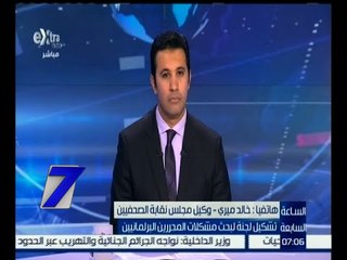 الساعة السابعة | خالد ميري :  تشكيل لجنة لبحث مشكلات المحررين البرلمانيين