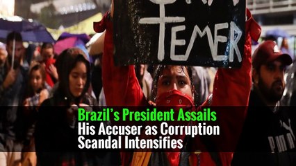 Brazil’s President Assails His Accuser as Corruption Scandal Intensifies
